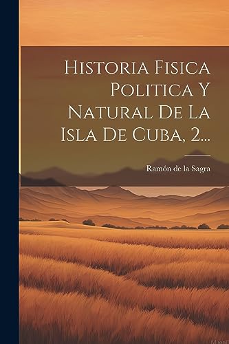 Stock image for HISTORIA FISICA POLITICA Y NATURAL DE LA ISLA DE CUBA, 2. for sale by KALAMO LIBROS, S.L.