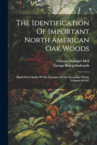 Stock image for The Identification Of Important North American Oak Woods: Based On A Study Of The Anatomy Of The Secondary Wood, Volumes 99-107 for sale by THE SAINT BOOKSTORE