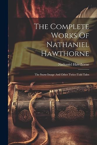 Stock image for The Complete Works Of Nathaniel Hawthorne: The Snow-image And Other Twice-told Tales for sale by GreatBookPrices