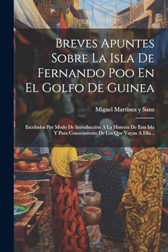 9781021867520: Breves Apuntes Sobre La Isla De Fernando Poo En El Golfo De Guinea: Escribelos Por Modo De Introduccin A La Historia De Esta Isla Y Para Conocimiento De Los Que Vayan A Ella...