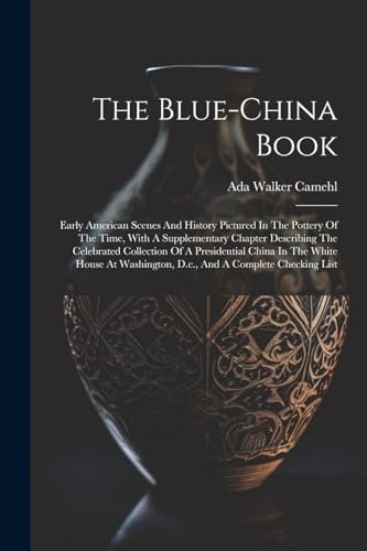 Stock image for The Blue-china Book: Early American Scenes And History Pictured In The Pottery Of The Time, With A Supplementary Chapter Describing The Celebrated Col for sale by GreatBookPrices