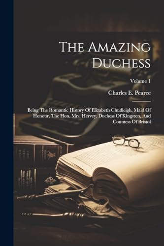 Imagen de archivo de The Amazing Duchess: Being The Romantic History Of Elizabeth Chudleigh, Maid Of Honour, The Hon. Mrs. Hervey, Duchess Of Kingston, And Countess Of Bristol; Volume 1 a la venta por THE SAINT BOOKSTORE