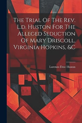 Stock image for The Trial Of The Rev. L.d. Huston For The Alleged Seduction Of Mary Driscoll, Virginia Hopkins, andc for sale by PBShop.store US