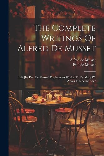 Stock image for The Complete Writings Of Alfred De Musset: Life [by Paul De Musset] Posthumous Works [tr. By Mary W. Artois, F.a. Schnneider for sale by GreatBookPrices