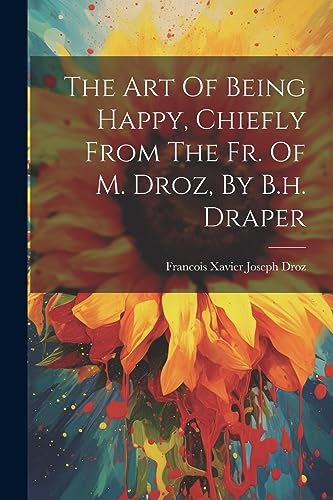 Stock image for The Art Of Being Happy, Chiefly From The Fr. Of M. Droz, By B.h. Draper for sale by PBShop.store US