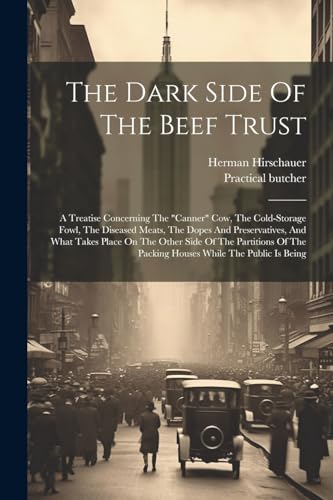 Stock image for The Dark Side Of The Beef Trust: A Treatise Concerning The "canner" Cow, The Cold-storage Fowl, The Diseased Meats, The Dopes And Preservatives, And What Takes Place On The Other Side Of The Partitions Of The Packing Houses While The Public Is Being for sale by THE SAINT BOOKSTORE