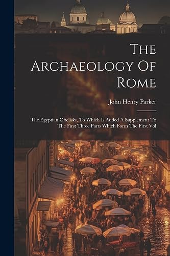 Stock image for The Archaeology Of Rome: The Egyptian Obelisks, To Which Is Added A Supplement To The First Three Parts Which Form The First Vol for sale by PBShop.store US
