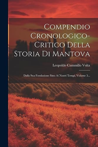 9781021873538: Compendio Cronologico-critico Della Storia Di Mantova: Dalla Sua Fondazione Sino Ai Nostri Tempi, Volume 5...
