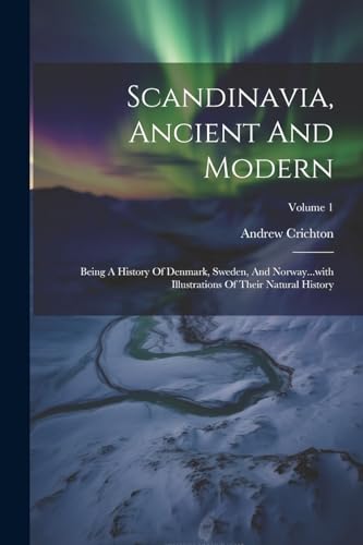 9781021874801: Scandinavia, Ancient And Modern: Being A History Of Denmark, Sweden, And Norway...with Illustrations Of Their Natural History; Volume 1