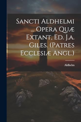 Stock image for Sancti Aldhelmi . Opera Quæ Extant, Ed. J.a. Giles. (patres Ecclesiæ Angl.) for sale by THE SAINT BOOKSTORE