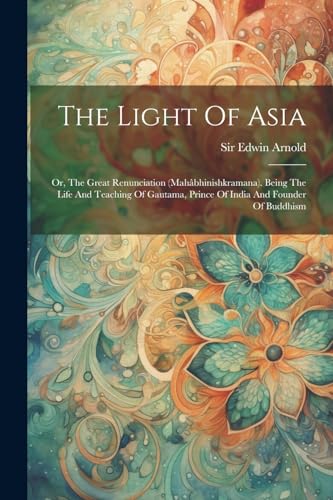 Stock image for The Light Of Asia: Or, The Great Renunciation (mahbhinishkramana). Being The Life And Teaching Of Gautama, Prince Of India And Founder Of Buddhism for sale by GreatBookPrices