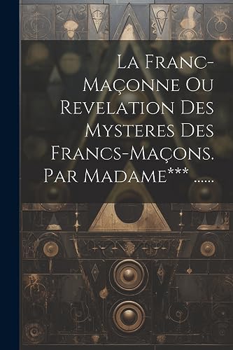 Stock image for La Franc-ma?onne Ou Revelation Des Mysteres Des Francs-ma?ons. Par Madame*** . for sale by PBShop.store US