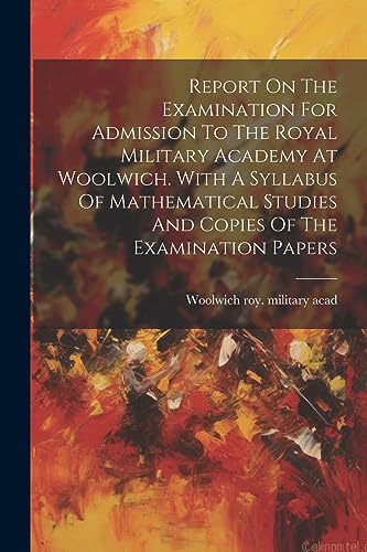 Stock image for Report On The Examination For Admission To The Royal Military Academy At Woolwich. With A Syllabus Of Mathematical Studies And Copies Of The Examination Papers for sale by PBShop.store US