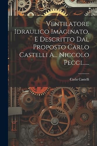 Stock image for Ventilatore Idraulico Imaginato, E Descritto Dal Proposto Carlo Castelli A. Niccolo Pecci. for sale by THE SAINT BOOKSTORE