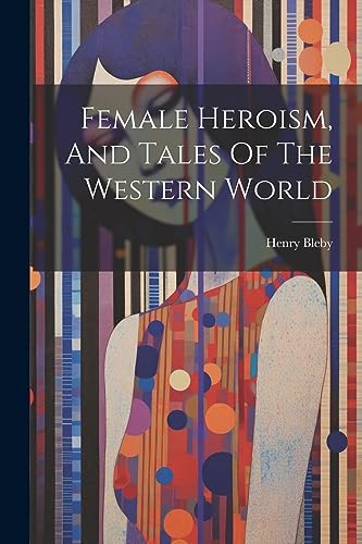 9781021879738: Female Heroism, And Tales Of The Western World