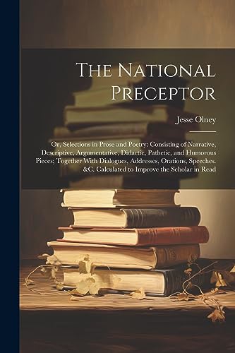 Stock image for The National Preceptor: Or, Selections in Prose and Poetry: Consisting of Narrative, Descriptive, Argumentative, Didactic, Pathetic, and Humorous Pieces; Together With Dialogues, Addresses, Orations, Speeches. &c. Calculated to Improve the Scholar in Read for sale by THE SAINT BOOKSTORE