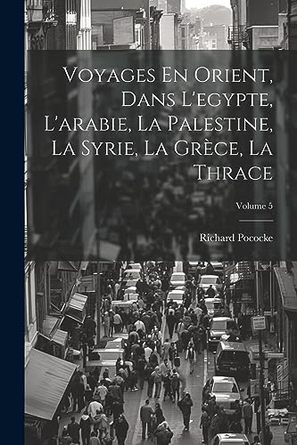 Beispielbild fr Voyages En Orient, Dans L'egypte, L'arabie, La Palestine, La Syrie, La Gr?ce, La Thrace; Volume 5 zum Verkauf von PBShop.store US