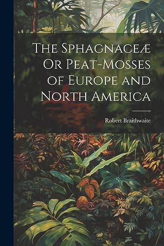 Stock image for The Sphagnace Or Peat-Mosses of Europe and North America for sale by GreatBookPrices