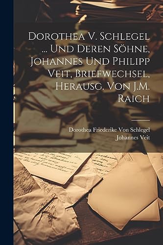 Stock image for Dorothea V. Schlegel . Und Deren Shne, Johannes Und Philipp Veit, Briefwechsel, Herausg. Von J.M. Raich (German Edition) for sale by Ria Christie Collections