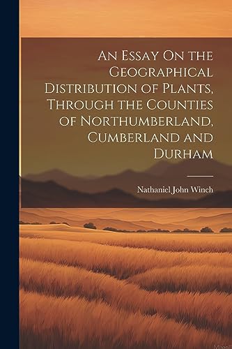 Imagen de archivo de An Essay On the Geographical Distribution of Plants, Through the Counties of Northumberland, Cumberland and Durham a la venta por THE SAINT BOOKSTORE