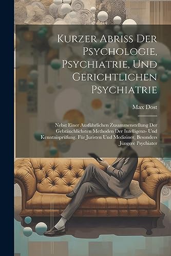 Stock image for Kurzer Abriss Der Psychologie, Psychiatrie, Und Gerichtlichen Psychiatrie: Nebst Einer Ausführlichen Zusammenstellung Der Gebräuchlichsten Methoden Der Intelligenz- Und Kenntnisprüfung. Für Juristen Und Mediziner, Besonders Jüngere Psychiater for sale by THE SAINT BOOKSTORE