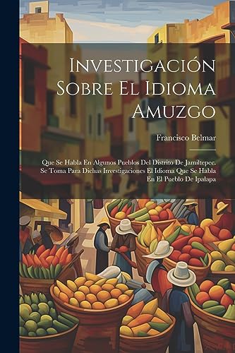 Stock image for Investigaci n Sobre El Idioma Amuzgo: Que Se Habla En Algunos Pueblos Del Distrito De Jamiltepec. Se Toma Para Dichas Investigaciones El Idioma Que Se Habla En El Pueblo De Ipalapa for sale by THE SAINT BOOKSTORE