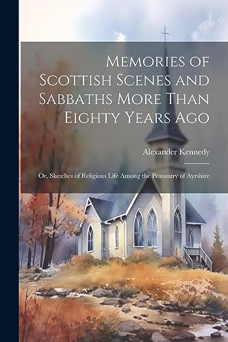 Stock image for Memories of Scottish Scenes and Sabbaths More Than Eighty Years Ago; Or, Sketches of Religious Life Among the Peasantry of Ayrshire for sale by PBShop.store US