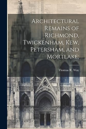 Stock image for Architectural Remains of Richmond, Twickenham, Kew, Petersham, and Mortlake; for sale by THE SAINT BOOKSTORE