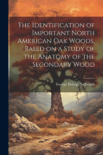 Stock image for The Identification of Important North American oak Woods, Based on a Study of the Anatomy of the Secondary Wood for sale by Ria Christie Collections