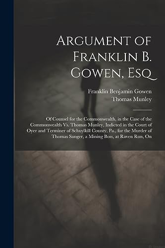 Imagen de archivo de Argument of Franklin B. Gowen, Esq: Of Counsel for the Commonwealth, in the Case of the Commonwealth Vs. Thomas Munley, Indicted in the Court of Oyer a la venta por GreatBookPrices