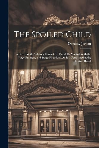 9781021924759: The Spoiled Child: A Farce. With Prefatory Remarks ... Faithfully Marked With the Stage Business, and Stage Directions, As It Is Performed at the Theatres Royal