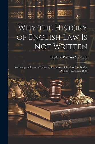 9781021925381: Why the History of English Law Is Not Written: An Inaugural Lecture Delivered in the Arts School at Cambridge On 13Th October, 1888
