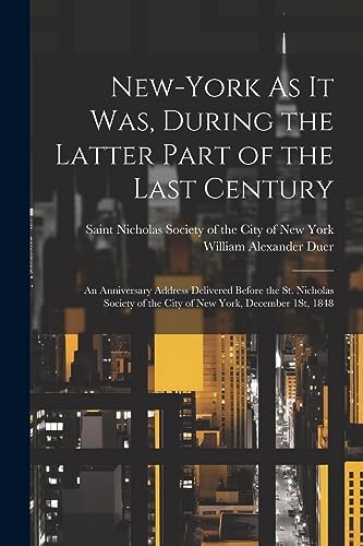 Imagen de archivo de New-York As It Was, During the Latter Part of the Last Century: An Anniversary Address Delivered Before the St. Nicholas Society of the City of New York, December 1St, 1848 a la venta por THE SAINT BOOKSTORE