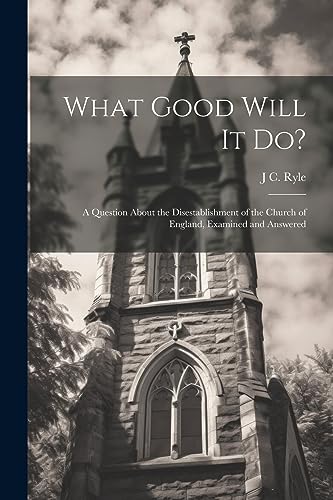 Stock image for What Good Will it do?: A Question About the Disestablishment of the Church of England, Examined and Answered for sale by THE SAINT BOOKSTORE