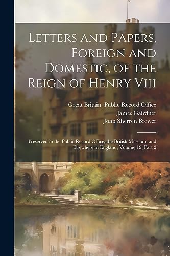 Stock image for Letters and Papers, Foreign and Domestic, of the Reign of Henry Viii: Preserved in the Public Record Office, the British Museum, and Elsewhere in England, Volume 19, part 2 for sale by THE SAINT BOOKSTORE