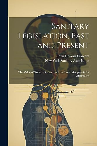 9781021931641: Sanitary Legislation, Past and Present: The Value of Sanitary Reform, and the True Principles for Its Attainment