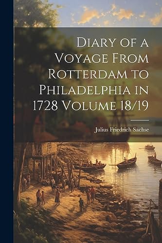 Beispielbild fr Diary of a Voyage From Rotterdam to Philadelphia in 1728 Volume 18/19 zum Verkauf von GreatBookPrices