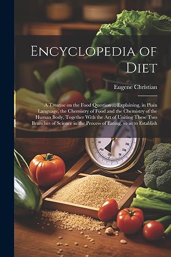 Stock image for Encyclopedia of Diet; a Treatise on the Food Question . Explaining, in Plain Language, the Chemistry of Food and the Chemistry of the Human Body, To for sale by GreatBookPrices