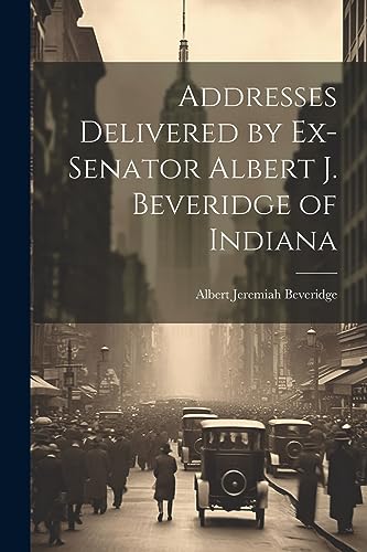 Stock image for Addresses Delivered by Ex-Senator Albert J. Beveridge of Indiana for sale by THE SAINT BOOKSTORE