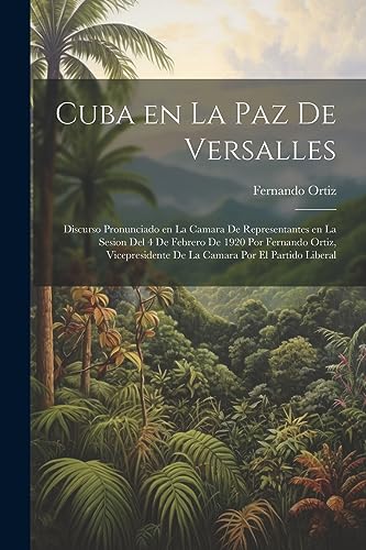 Imagen de archivo de Cuba en la paz de Versalles; discurso pronunciado en la Camara de representantes en la sesion del 4 de febrero de 1920 por Fernando Ortiz, vicepresidente de la Camara por el Partido liberal a la venta por PBShop.store US