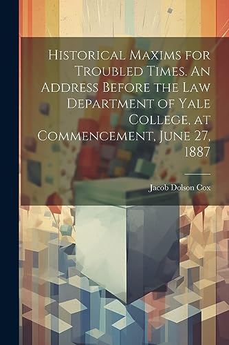 Beispielbild fr Historical Maxims for Troubled Times. An Address Before the Law Department of Yale College, at Commencement, June 27, 1887 zum Verkauf von THE SAINT BOOKSTORE