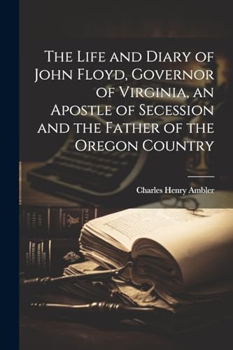 Imagen de archivo de The Life and Diary of John Floyd, Governor of Virginia, an Apostle of Secession and the Father of the Oregon Country a la venta por THE SAINT BOOKSTORE