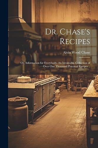 Stock image for Dr. Chase's Recipes; or, Information for Everybody. An Invaluable Collection of Over one Thousand Practical Recipes . for sale by THE SAINT BOOKSTORE