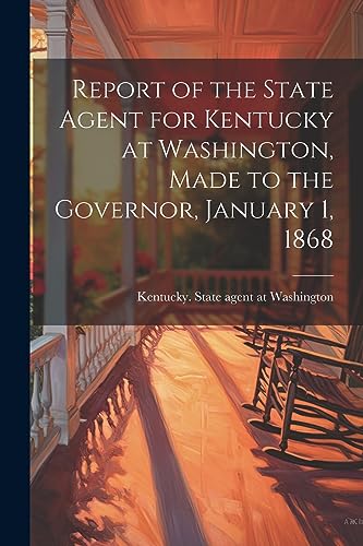 Imagen de archivo de Report of the State Agent for Kentucky at Washington, Made to the Governor, January 1, 1868 a la venta por PBShop.store US