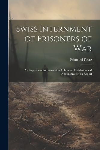 Stock image for Swiss Internment of Prisoners of War: An Experiment in International Humane Legislation and Administration: a Report for sale by California Books