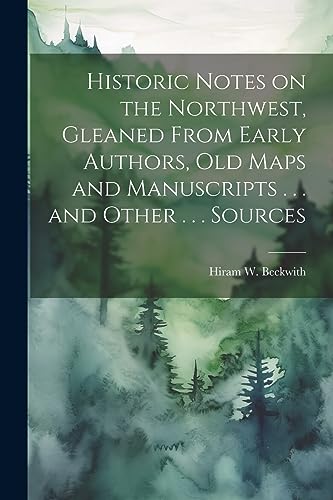 Stock image for Historic Notes on the Northwest, Gleaned From Early Authors, old Maps and Manuscripts . . . and Other . . . Sources for sale by THE SAINT BOOKSTORE