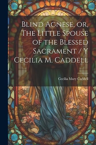 Stock image for Blind Agnese, or, The Little Spouse of the Blessed Sacrament / y Cecilia M. Caddell for sale by THE SAINT BOOKSTORE