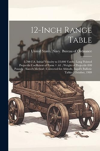 9781021942401: 12-inch Range Table: 2,700 F.S. Initial Velocity to 22,000 Yards; Long Pointed Projectile Coefficient of Form = .61; Weight of Projectile 840 Pounds; ... Ingall's Ballistic Tables; October, 1909