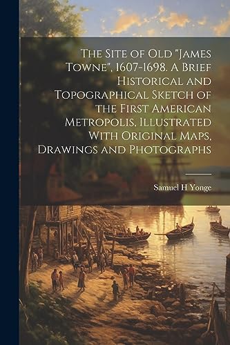 Stock image for The Site of old "James Towne", 1607-1698. A Brief Historical and Topographical Sketch of the First American Metropolis, Illustrated With Original Maps, Drawings and Photographs for sale by THE SAINT BOOKSTORE