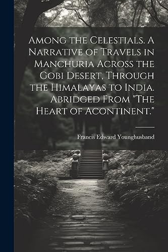 Stock image for Among the Celestials. A Narrative of Travels in Manchuria Across the Gobi Desert, Through the Himalayas to India. Abridged From "The Heart of Acontinent." for sale by PBShop.store US